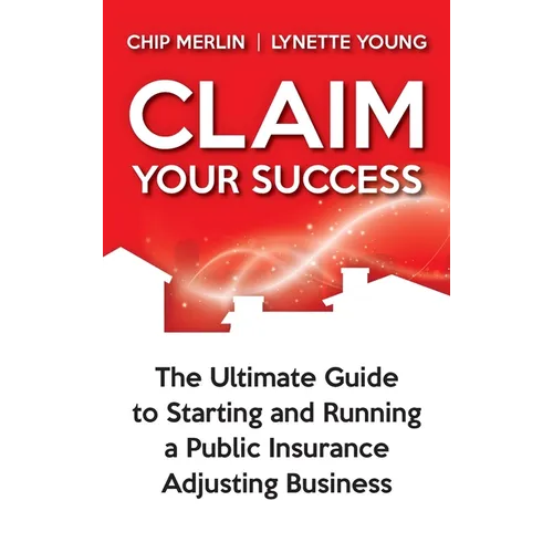 Claim Your Success: The Ultimate Guide to Starting and Running a Public Insurance Adjusting Business