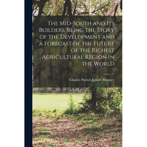 The Mid-South and its Builders, Being the Story of the Development and a Forecast of the Future of the Richest Agricultural Region in the World