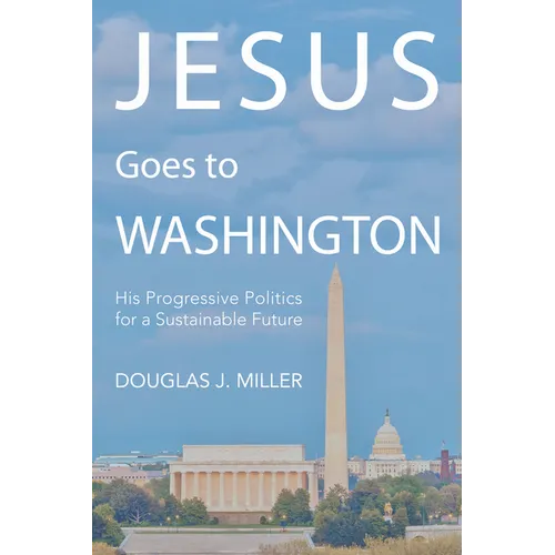 Jesus Goes to Washington: His Progressive Politics for a Sustainable Future