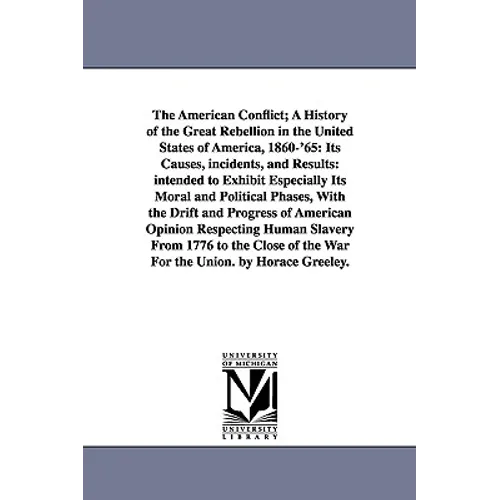 The American Conflict; A History of the Great Rebellion in the United States of America, 1860-'65: Its Causes, incidents, and Results: intended to Exh