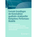 Formale Grundlagen Der Konstruktion Qualitativ-Struktureller Kompetenz-Performanz-Modelle: Für Anwendungen in Kompetenzorientiertem Lehren, Lernen Und