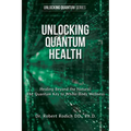 Unlocking Quantum Health: Healing Beyond the Natural: The Quantum Key to Whole-Body Wellness
