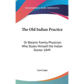 The Old Indian Practice: Or Botanic Family Physician Who Styles Himself the Indian Doctor 1849