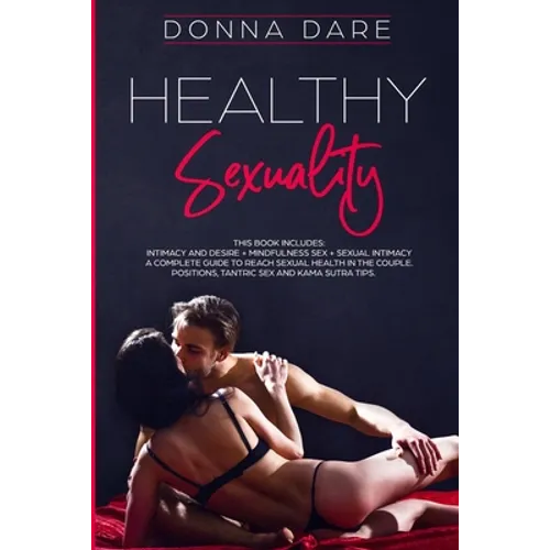 Healthy Sexuality: This book includes: INTIMACY AND DESIRE + MINDFULNESS SEX + SEXUAL INTIMACY a complete guide to reach sexual health in the couple.