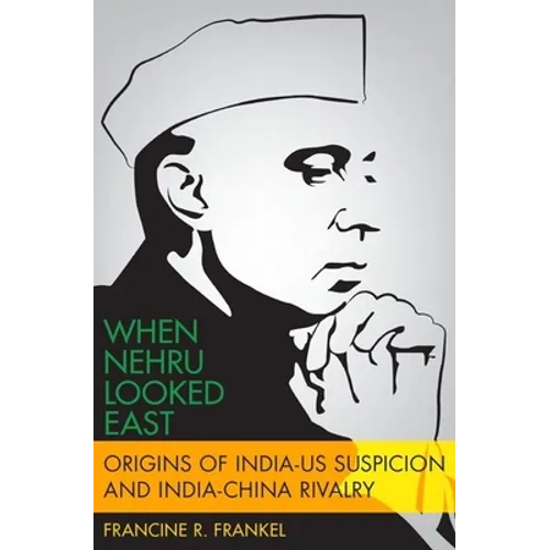 When Nehru Looked East: Origins of India-Us Suspicion and India-China Rivalry