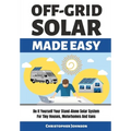 Off Grid Solar Made Easy: Do It Yourself Your Stand-Alone Solar System for Tiny Houses, Motorhomes and Vans - Solar System Design and Installati