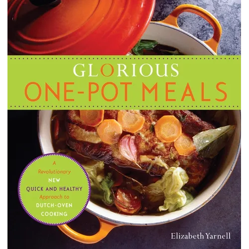 Glorious One-Pot Meals: A Revolutionary New Quick and Healthy Approach to Dutch-Oven Cooking: A Cookbook