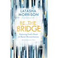 Be the Bridge: Pursuing God's Heart for Racial Reconciliation