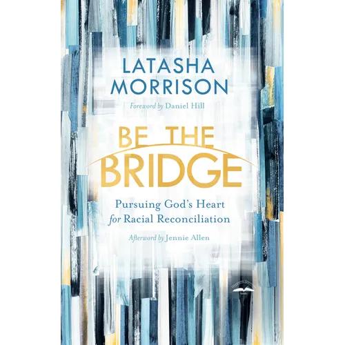 Be the Bridge: Pursuing God's Heart for Racial Reconciliation
