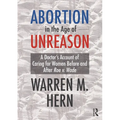 Abortion in the Age of Unreason: A Doctor's Account of Caring for Women Before and After Roe V. Wade