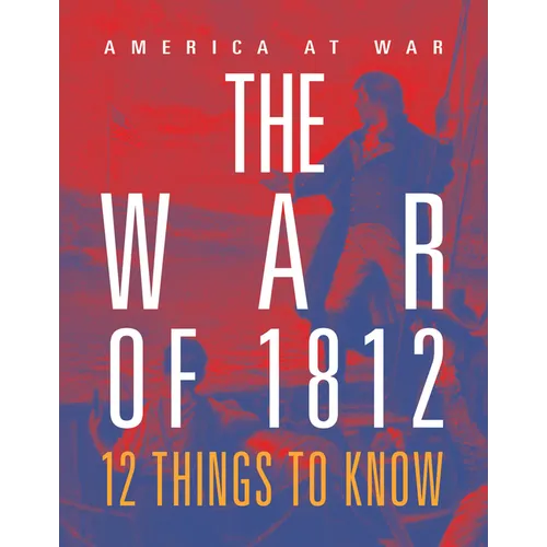 The War of 1812: 12 Things to Know