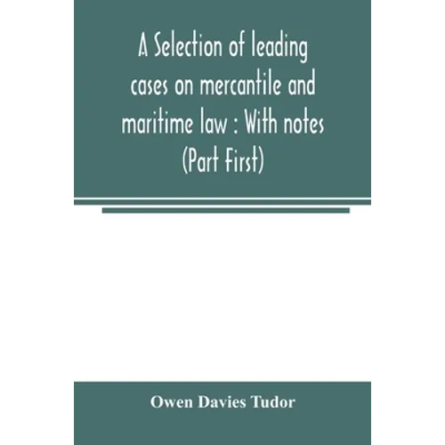 A selection of leading cases on mercantile and maritime law: With notes (Part First)
