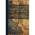 Hammond's Modern Atlas Of The World: A New Series Of Physical, Political And Historical Maps Compiled From Government Surveys And Exhibiting The Lates