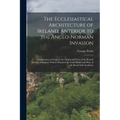 The Ecclesiastical Architecture of Ireland, Anterior to the Anglo-Norman Invasion; Comprising an Essay on the Origin and Uses of the Round Towers of I