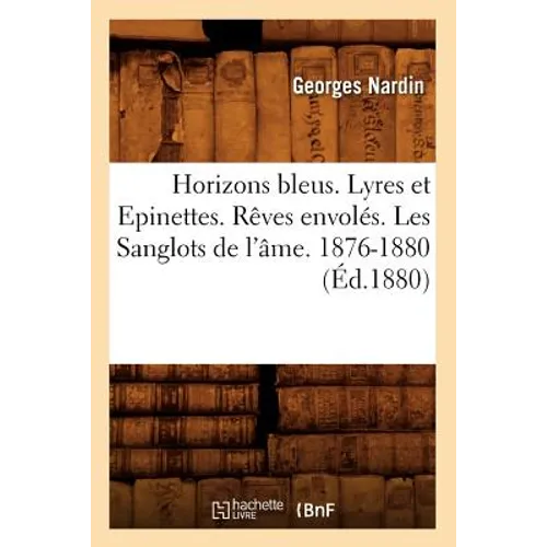 Horizons Bleus. Lyres Et Epinettes. Rêves Envolés. Les Sanglots de l'Âme. 1876-1880 (Éd.1880)
