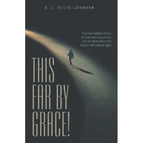 This Far by Grace!: The Incredible Story of One Man's Journey out of Darkness into God's Marvelous Light