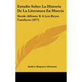 Estudio Sobre La Historia De La Literatura En Murcia: Desde Alfonso X A Los Reyes Catolicos (1877)