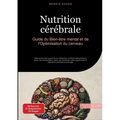 Nutrition cérébrale: Guide du Bien-être mental et de l'Optimisation du cerveau: Découvrez les bases de la médecine nutritionnelle pratique pour une al