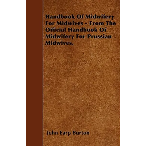Handbook Of Midwifery For Midwives - From The Official Handbook Of Midwifery For Prussian Midwives.