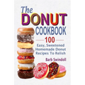 The Donut Cookbook: 100 Easy, Sweetened Homemade Donut Recipes To Relish