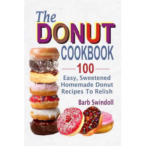 The Donut Cookbook: 100 Easy, Sweetened Homemade Donut Recipes To Relish
