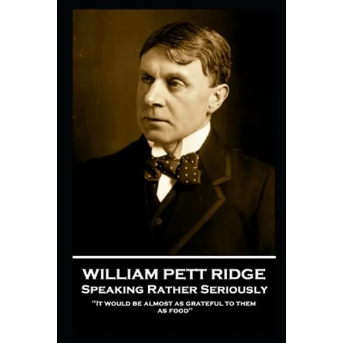 William Pett Ridge - Speaking Rather Seriously: 'It would be almost as grateful to them as food''