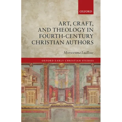 Art, Craft, and Theology in Fourth-Century Christian Authors