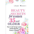 Beauty Secrets for Women 35 and Older: Beauty Secrets How to Look Younger and be the Most Beautiful Version of Yourself