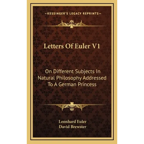 Letters Of Euler V1: On Different Subjects In Natural Philosophy Addressed To A German Princess