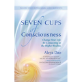 Seven Cups of Consciousness: Change Your Life by Connecting to the Higher Realms