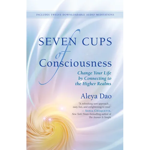 Seven Cups of Consciousness: Change Your Life by Connecting to the Higher Realms