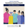 Pediatric Collections: Social Determinants of Health: Part 2: Effects of Inequity