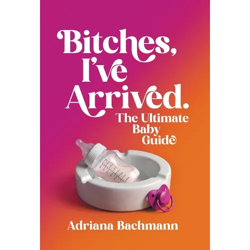 Bitches, I've Arrived: The Ultimate Baby Guide