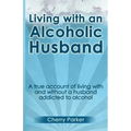 Living with an Alcoholic Husband: A true account of living with and without a husband addicted to alcohol.