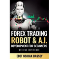 Forex Trading Robot and A.I. Development: For Beginners With No Experience