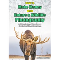 How to Make Money with Nature and Wildlife Photography: Sell More Photos and Monetize your Knowledge, Skills, and Experiences