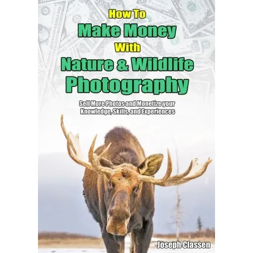 How to Make Money with Nature and Wildlife Photography: Sell More Photos and Monetize your Knowledge, Skills, and Experiences