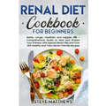 Renal Diet Cookbook for Beginners: Better, Longer, Healthier, and Happier Life - Comprehensive Guide to Heal and Protect Your Kidneys with Special Ren