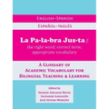La Palabra Justa: An English-Spanish / Espanol-Ingles Glossary of Academic Vocabulary for Bilingual Teaching & Learning