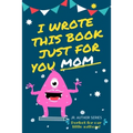 I Wrote This Book Just For You Mom!: Fill In The Blank Book For Mom/Mother's Day/Birthday's And Christmas For Junior Authors Or To Just Say They Love