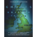 The Ghosts of the British Isles: A Collection of Ghost Stories and Other Supernatural Tales from Britain and Ireland