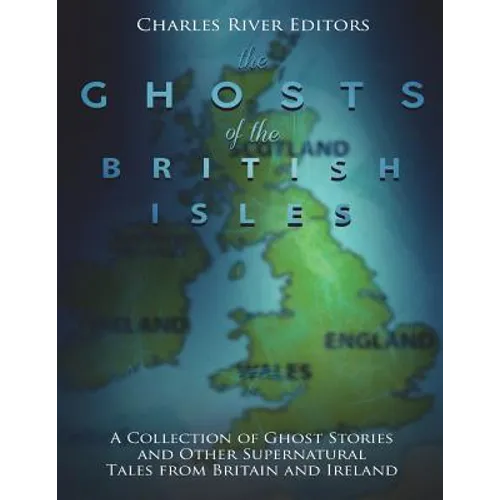 The Ghosts of the British Isles: A Collection of Ghost Stories and Other Supernatural Tales from Britain and Ireland