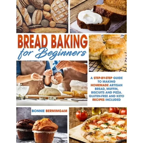 Bread Baking for Beginners: A Step-By-Step Guide To Making Homemade Artisan Bread, Muffin, Biscuits And Pizza. Gluten-Free And Keto Recipes Includ