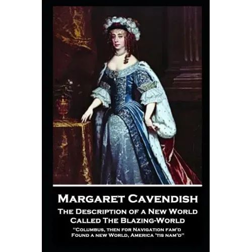 Margaret Cavendish - The Description of a New World, Called The Blazing-World: 'Columbus, then for Navigation fam'd, Found a new World, America 'tis n