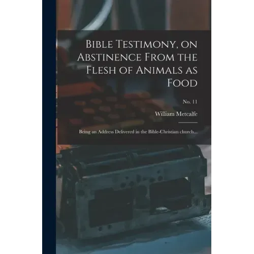 Bible Testimony, on Abstinence From the Flesh of Animals as Food: Being an Address Delivered in the Bible-Christian Church...; no. 11