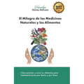 El Milagro de las Medicinas Naturales y los Alimentos: Cómo prevenir o curar tus dolencias para mantenerte joven por dentro y por fuera