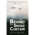 Behind the Smoke Curtain: A Novel Set in Vietnam 1967-1975