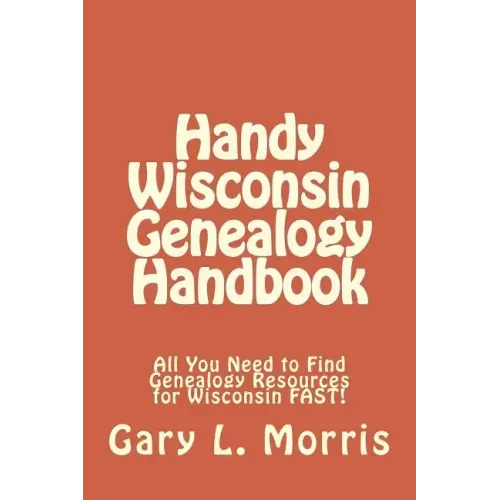 Handy Wisconsin Genealogy Handbook: All You Need to Find Genealogy Resources for Wisconsin FAST!