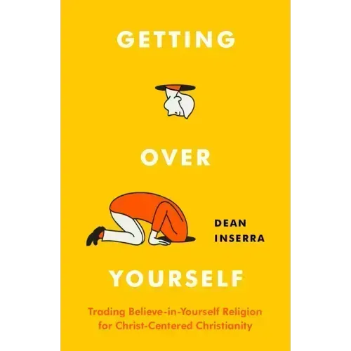 Getting Over Yourself: Trading Believe-In-Yourself Religion for Christ-Centered Christianity