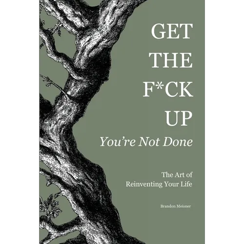 Get the F*ck Up - You're Not Done: The Art of Reinventing Your Life